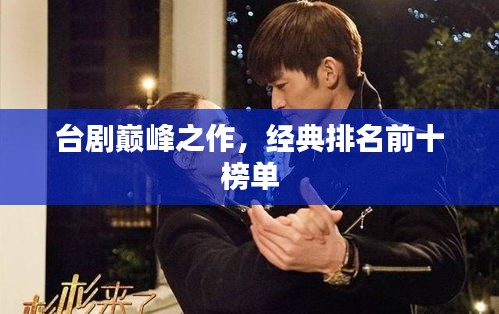 臺劇巔峰之作，經(jīng)典排名前十榜單