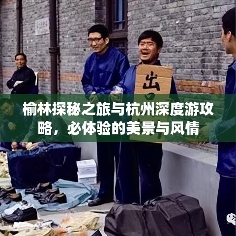 榆林探秘之旅與杭州深度游攻略，必體驗(yàn)的美景與風(fēng)情