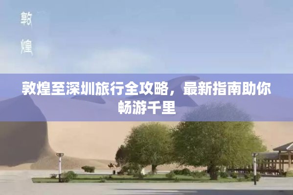 敦煌至深圳旅行全攻略，最新指南助你暢游千里