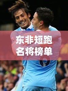 東非短跑名將榜單揭曉，十大高手排名一覽表！