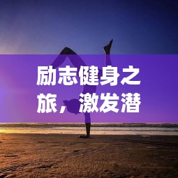 勵(lì)志健身之旅，激發(fā)潛能，前行無(wú)阻！
