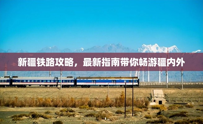 新疆鐵路攻略，最新指南帶你暢游疆內外