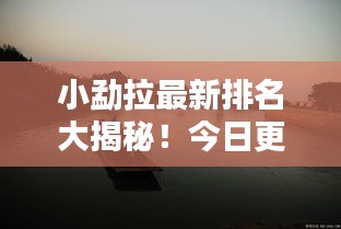 小勐拉最新排名大揭秘！今日更新揭曉最新動態(tài)