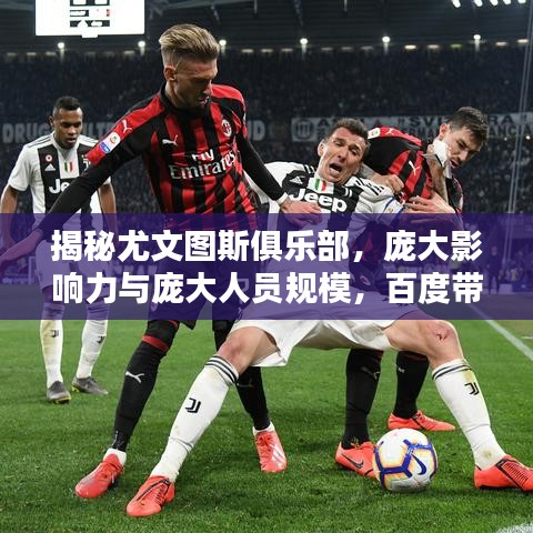 揭秘尤文圖斯俱樂部，龐大影響力與龐大人員規(guī)模，百度帶你一探究竟！