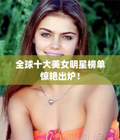 全球十大美女明星榜單驚艷出爐！