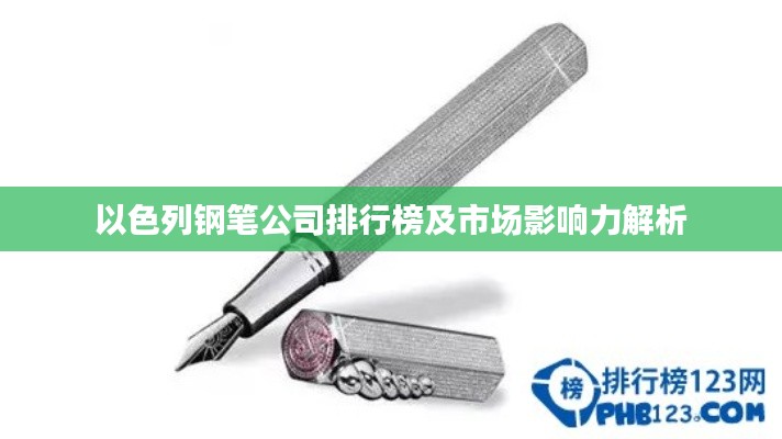 以色列鋼筆公司排行榜及市場影響力解析
