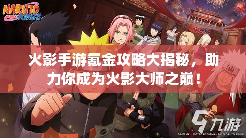 火影手游氪金攻略大揭秘，助力你成為火影大師之巔！