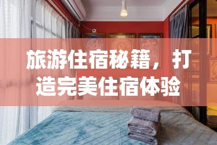旅游住宿秘籍，打造完美住宿體驗(yàn)，讓你的旅行更加難忘！