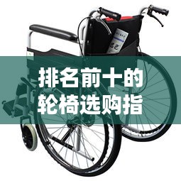 排名前十的輪椅選購指南，深度解析與推薦