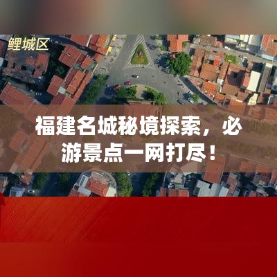 福建名城秘境探索，必游景點(diǎn)一網(wǎng)打盡！