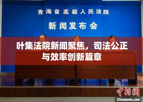 葉集法院新聞聚焦，司法公正與效率創(chuàng)新篇章