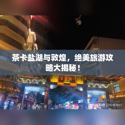 茶卡鹽湖與敦煌，絕美旅游攻略大揭秘！