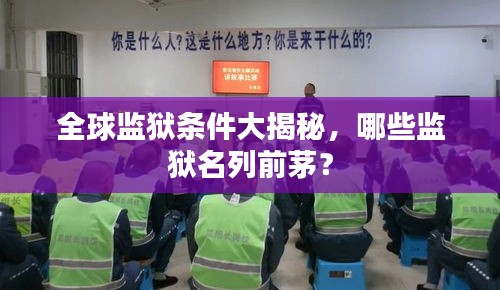 全球監(jiān)獄條件大揭秘，哪些監(jiān)獄名列前茅？