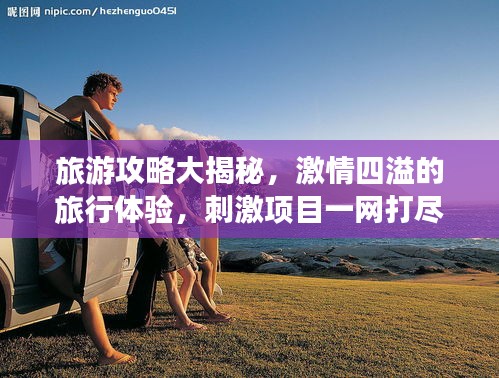 旅游攻略大揭秘，激情四溢的旅行體驗(yàn)，刺激項(xiàng)目一網(wǎng)打盡！
