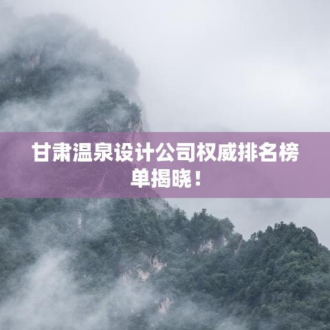 甘肅溫泉設(shè)計公司權(quán)威排名榜單揭曉！
