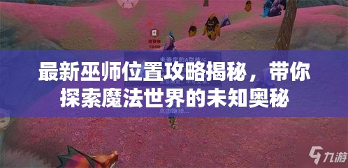 最新巫師位置攻略揭秘，帶你探索魔法世界的未知奧秘
