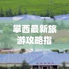 攀西最新旅游攻略指南，帶你暢游美景！