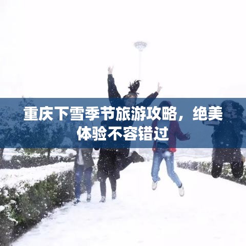 重慶下雪季節(jié)旅游攻略，絕美體驗(yàn)不容錯(cuò)過(guò)