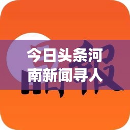 今日頭條河南新聞尋人行動(dòng)，展現(xiàn)人文關(guān)懷與科技創(chuàng)新的雙重力量