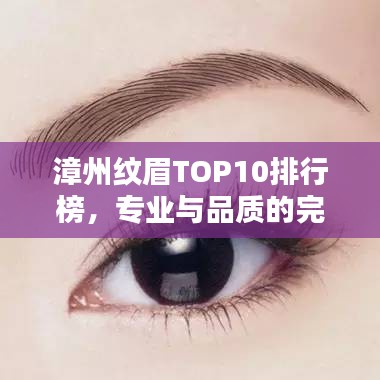 漳州紋眉TOP10排行榜，專業(yè)與品質(zhì)的完美融合