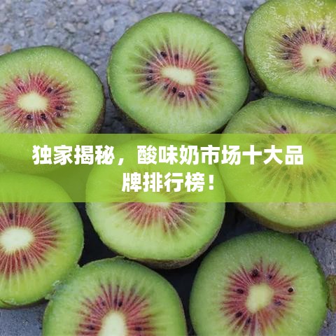 獨家揭秘，酸味奶市場十大品牌排行榜！