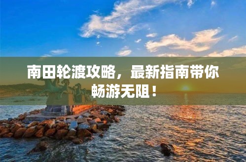 南田輪渡攻略，最新指南帶你暢游無(wú)阻！