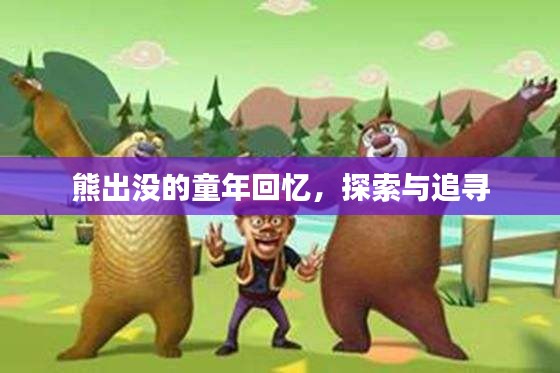 熊出沒的童年回憶，探索與追尋