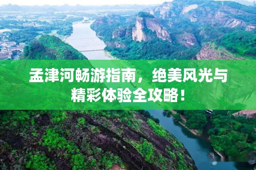 孟津河暢游指南，絕美風(fēng)光與精彩體驗(yàn)全攻略！