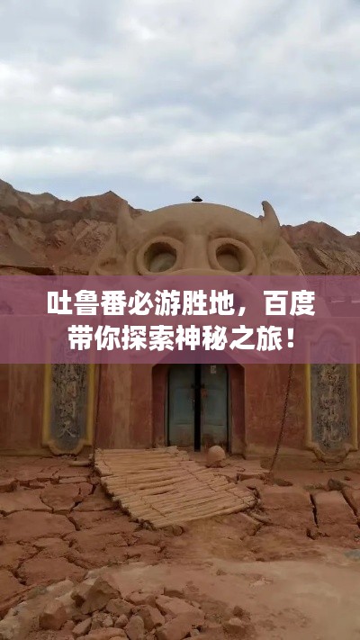 吐魯番必游勝地，百度帶你探索神秘之旅！