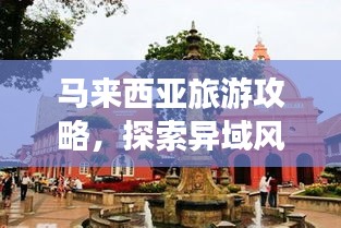 馬來西亞旅游攻略，探索異域風(fēng)情必看的旅行指南