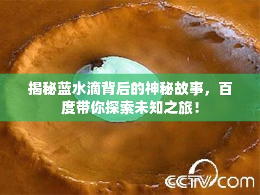 揭秘藍(lán)水滴背后的神秘故事，百度帶你探索未知之旅！