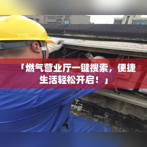 「燃氣營業(yè)廳一鍵搜索，便捷生活輕松開啟！」
