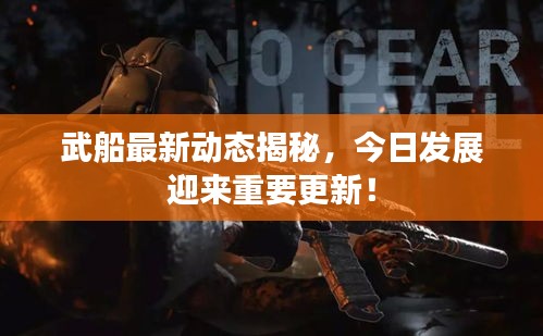 武船最新動態(tài)揭秘，今日發(fā)展迎來重要更新！