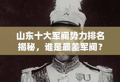 山東十大軍閥勢(shì)力排名揭秘，誰(shuí)是最差軍閥？