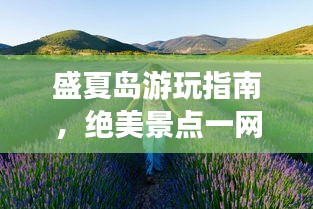 盛夏島游玩指南，絕美景點一網(wǎng)打盡！