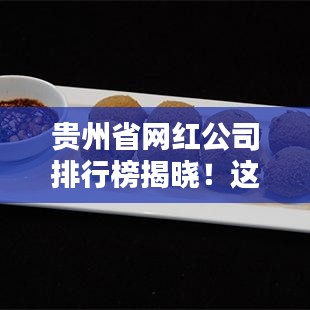 貴州省網(wǎng)紅公司排行榜揭曉！這些公司成為新晉網(wǎng)紅聚集地
