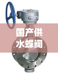 國產(chǎn)供水蝶閥行業(yè)TOP10排名榜單揭曉！
