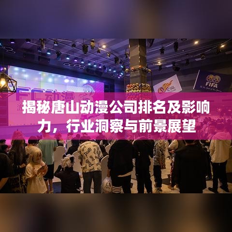 揭秘唐山動(dòng)漫公司排名及影響力，行業(yè)洞察與前景展望