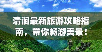 清澗最新旅游攻略指南，帶你暢游美景！