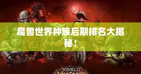 魔獸世界種族后期排名大揭秘！