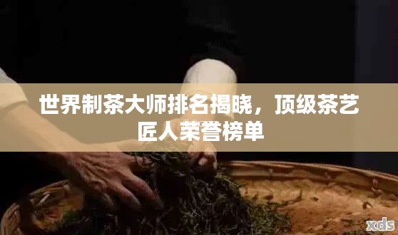 世界制茶大師排名揭曉，頂級(jí)茶藝匠人榮譽(yù)榜單