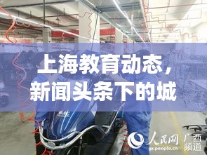 上海教育動態(tài)，新聞頭條下的城市教育脈搏同步前行