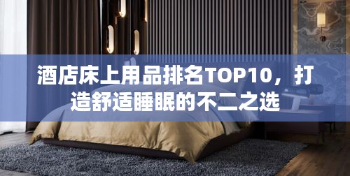 酒店床上用品排名TOP10，打造舒適睡眠的不二之選