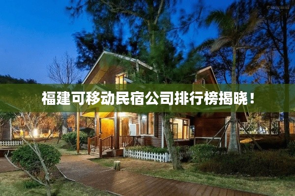 福建可移動(dòng)民宿公司排行榜揭曉！