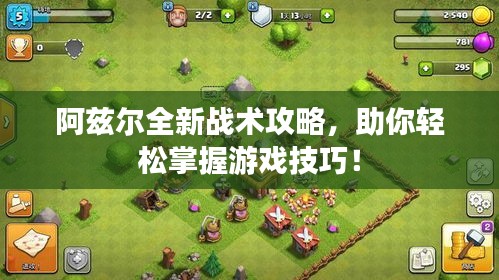 阿茲爾全新戰(zhàn)術(shù)攻略，助你輕松掌握游戲技巧！