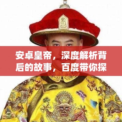 安卓皇帝，深度解析背后的故事，百度帶你探索真相！