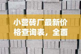 小營(yíng)磚廠最新價(jià)格查詢表，全面了解磚價(jià)，一目了然！