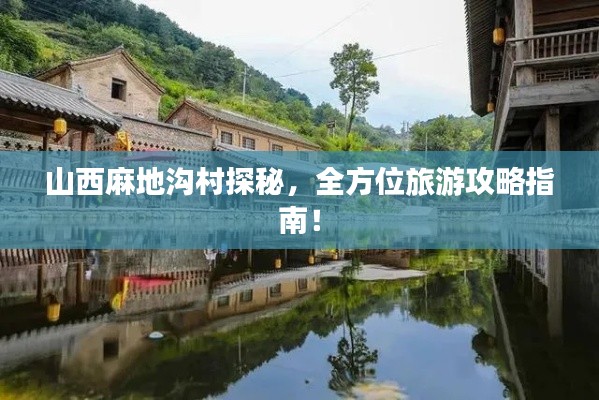 山西麻地溝村探秘，全方位旅游攻略指南！