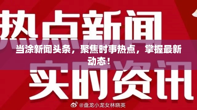 當(dāng)涂新聞?lì)^條，聚焦時(shí)事熱點(diǎn)，掌握最新動(dòng)態(tài)！