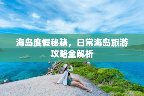 海島度假秘籍，日常海島旅游攻略全解析